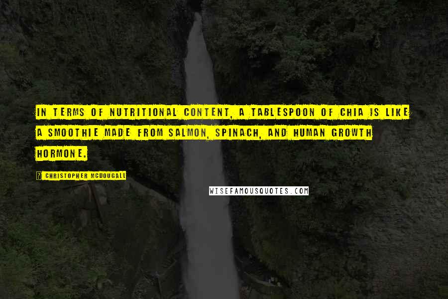 Christopher McDougall Quotes: In terms of nutritional content, a tablespoon of chia is like a smoothie made from salmon, spinach, and human growth hormone.