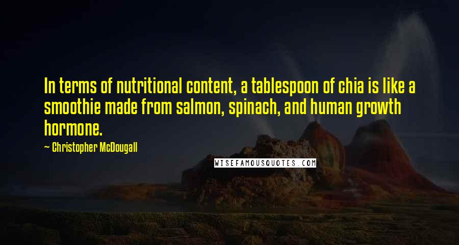 Christopher McDougall Quotes: In terms of nutritional content, a tablespoon of chia is like a smoothie made from salmon, spinach, and human growth hormone.