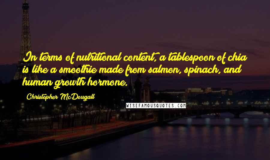 Christopher McDougall Quotes: In terms of nutritional content, a tablespoon of chia is like a smoothie made from salmon, spinach, and human growth hormone.