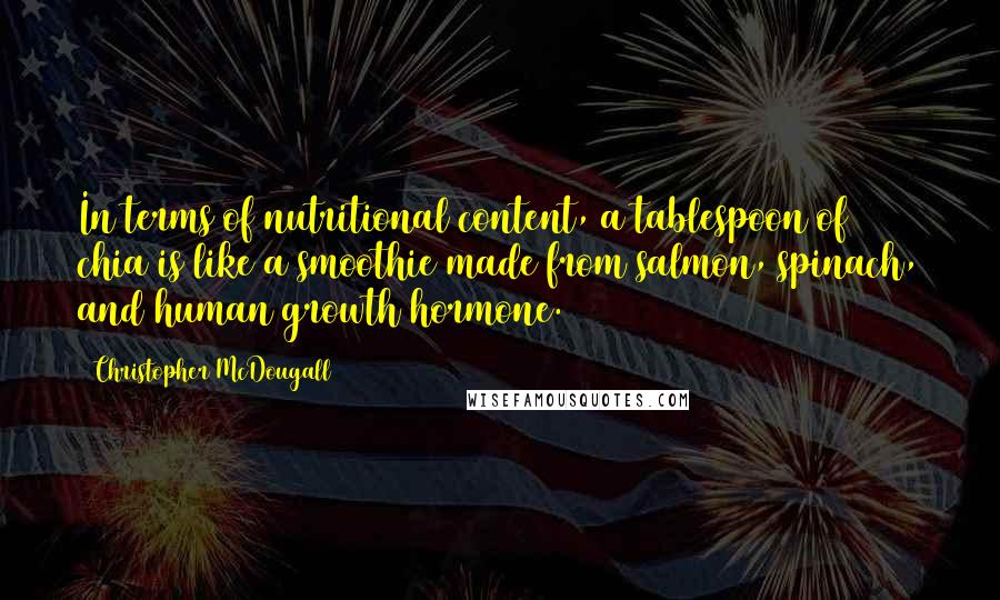 Christopher McDougall Quotes: In terms of nutritional content, a tablespoon of chia is like a smoothie made from salmon, spinach, and human growth hormone.