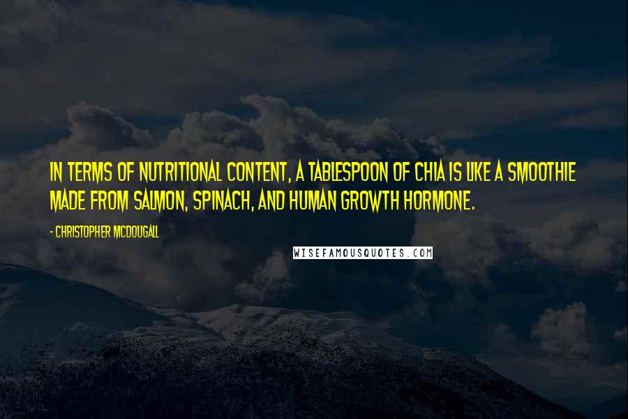 Christopher McDougall Quotes: In terms of nutritional content, a tablespoon of chia is like a smoothie made from salmon, spinach, and human growth hormone.