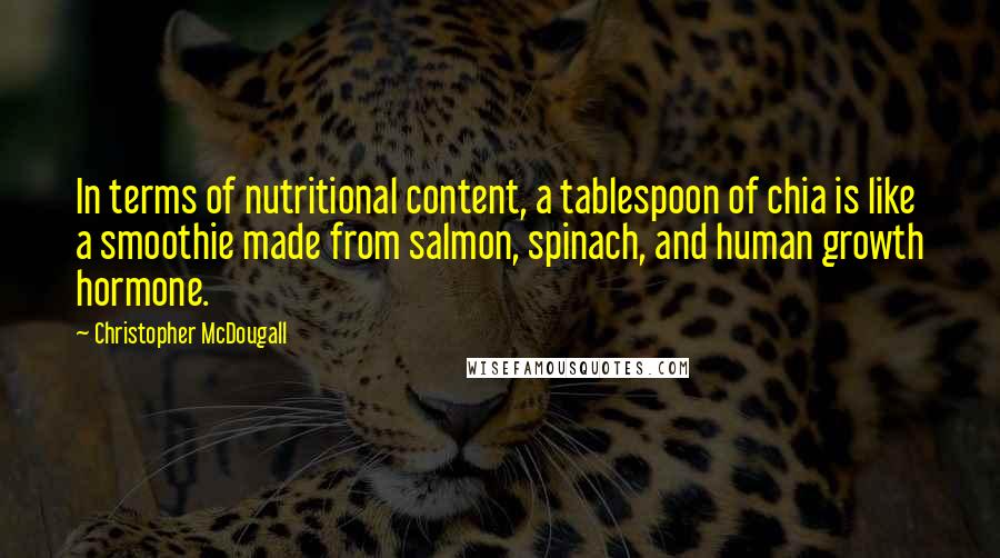 Christopher McDougall Quotes: In terms of nutritional content, a tablespoon of chia is like a smoothie made from salmon, spinach, and human growth hormone.