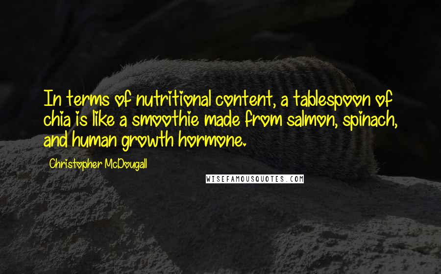 Christopher McDougall Quotes: In terms of nutritional content, a tablespoon of chia is like a smoothie made from salmon, spinach, and human growth hormone.