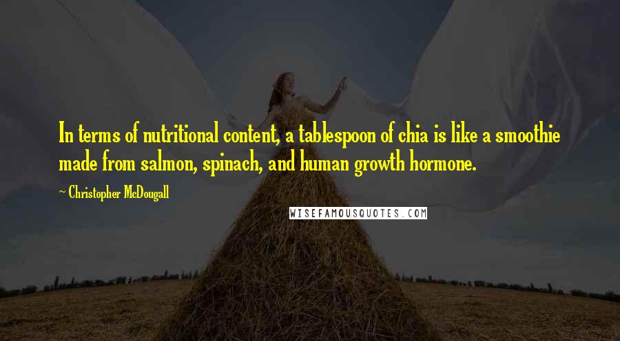 Christopher McDougall Quotes: In terms of nutritional content, a tablespoon of chia is like a smoothie made from salmon, spinach, and human growth hormone.