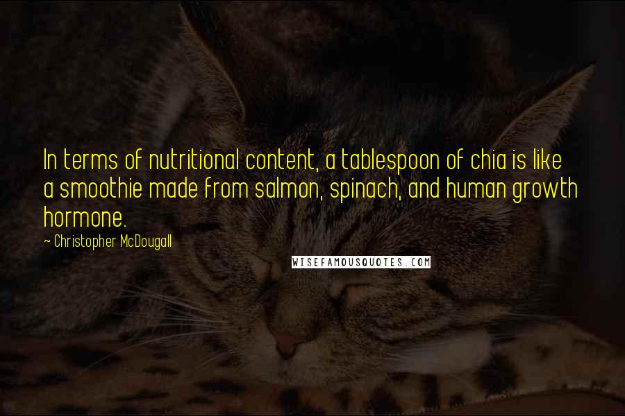 Christopher McDougall Quotes: In terms of nutritional content, a tablespoon of chia is like a smoothie made from salmon, spinach, and human growth hormone.