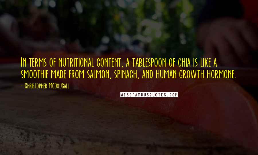 Christopher McDougall Quotes: In terms of nutritional content, a tablespoon of chia is like a smoothie made from salmon, spinach, and human growth hormone.