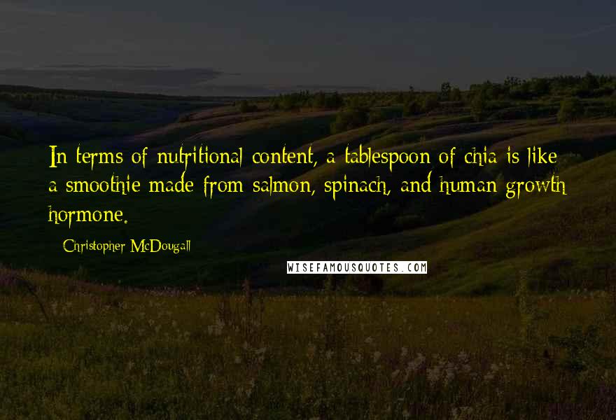 Christopher McDougall Quotes: In terms of nutritional content, a tablespoon of chia is like a smoothie made from salmon, spinach, and human growth hormone.