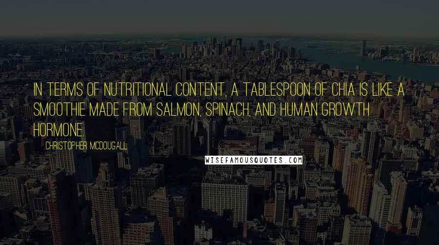 Christopher McDougall Quotes: In terms of nutritional content, a tablespoon of chia is like a smoothie made from salmon, spinach, and human growth hormone.