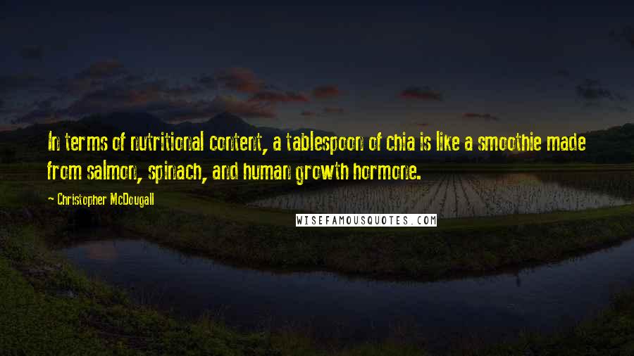 Christopher McDougall Quotes: In terms of nutritional content, a tablespoon of chia is like a smoothie made from salmon, spinach, and human growth hormone.