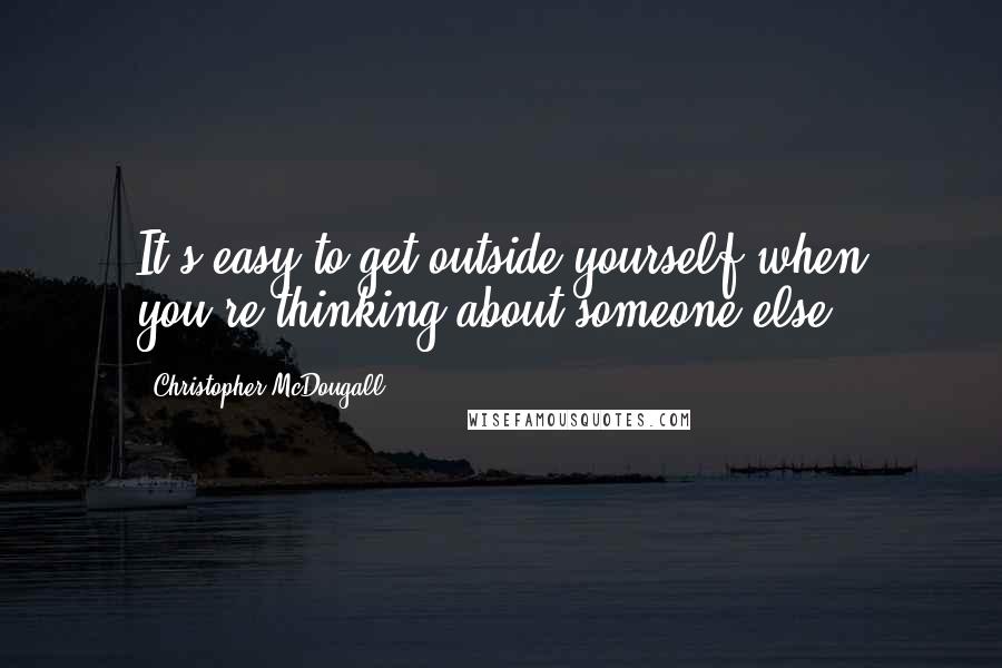 Christopher McDougall Quotes: It's easy to get outside yourself when you're thinking about someone else.