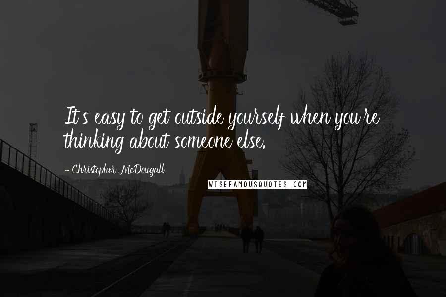 Christopher McDougall Quotes: It's easy to get outside yourself when you're thinking about someone else.