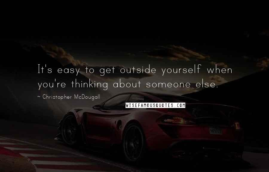 Christopher McDougall Quotes: It's easy to get outside yourself when you're thinking about someone else.