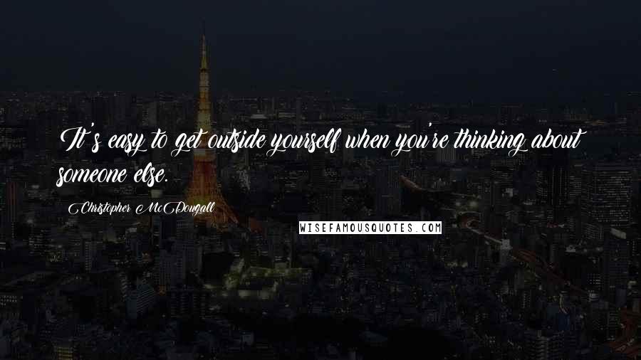 Christopher McDougall Quotes: It's easy to get outside yourself when you're thinking about someone else.