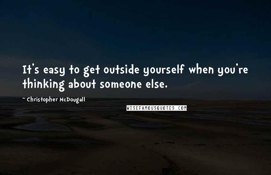 Christopher McDougall Quotes: It's easy to get outside yourself when you're thinking about someone else.