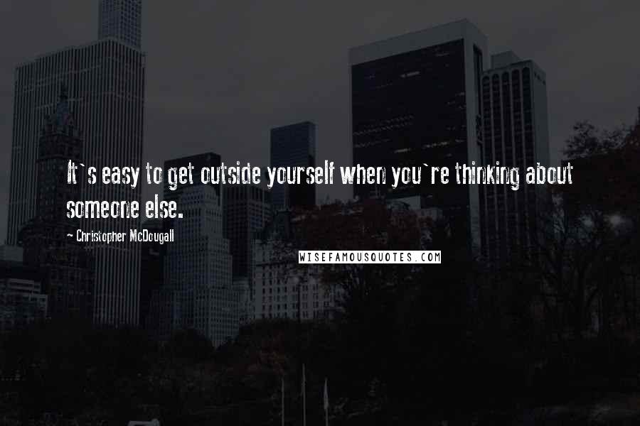 Christopher McDougall Quotes: It's easy to get outside yourself when you're thinking about someone else.
