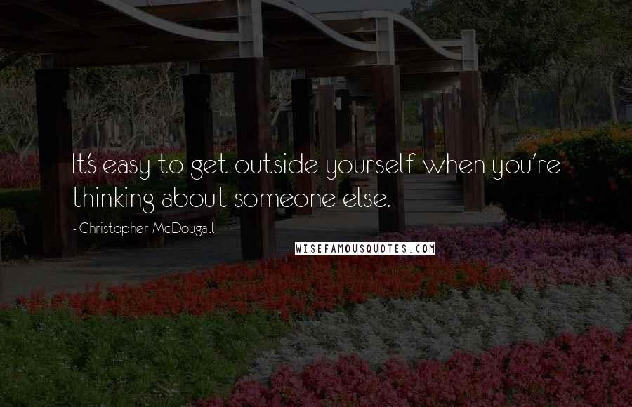 Christopher McDougall Quotes: It's easy to get outside yourself when you're thinking about someone else.