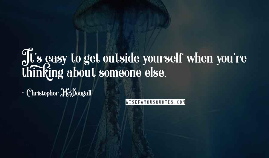 Christopher McDougall Quotes: It's easy to get outside yourself when you're thinking about someone else.