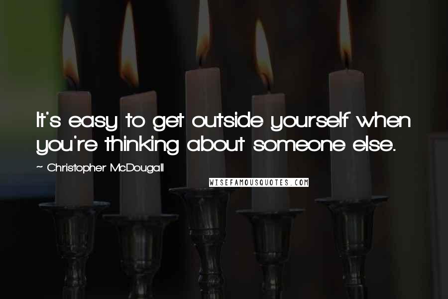 Christopher McDougall Quotes: It's easy to get outside yourself when you're thinking about someone else.