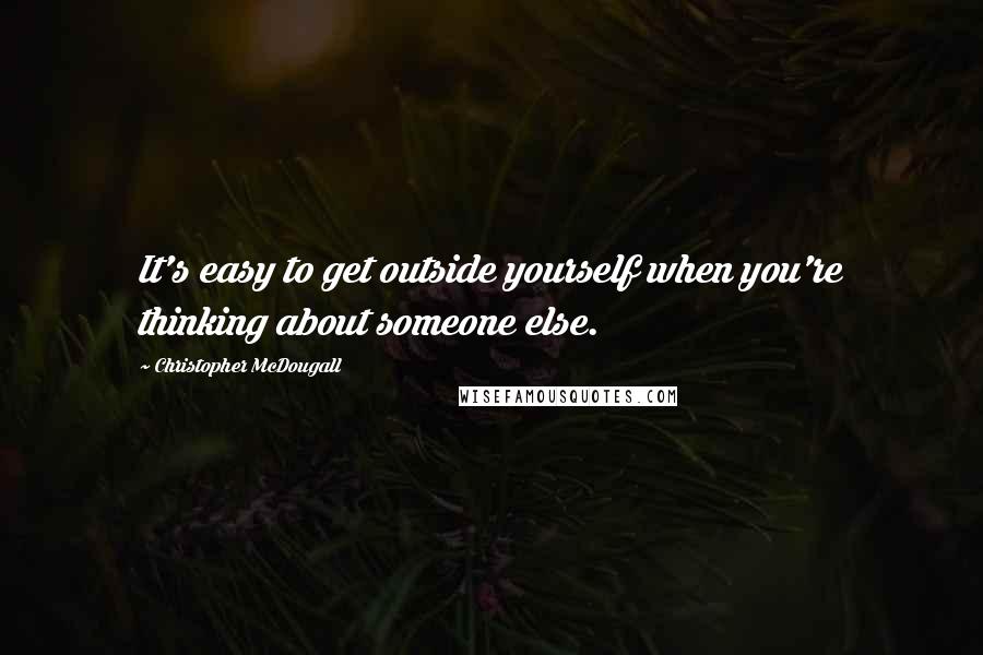 Christopher McDougall Quotes: It's easy to get outside yourself when you're thinking about someone else.