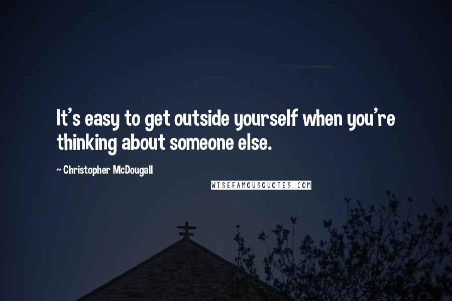 Christopher McDougall Quotes: It's easy to get outside yourself when you're thinking about someone else.