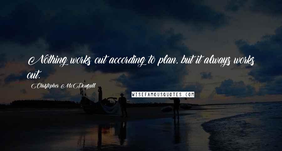 Christopher McDougall Quotes: Nothing works out according to plan, but it always works out.