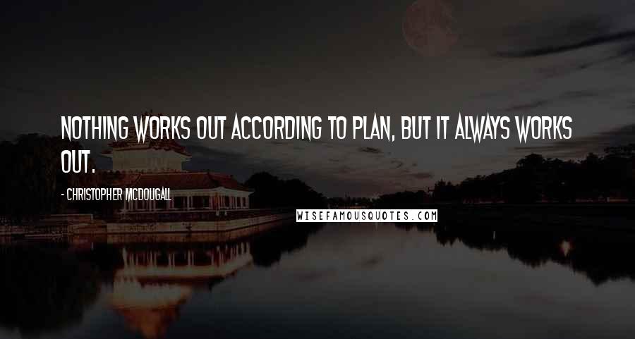 Christopher McDougall Quotes: Nothing works out according to plan, but it always works out.
