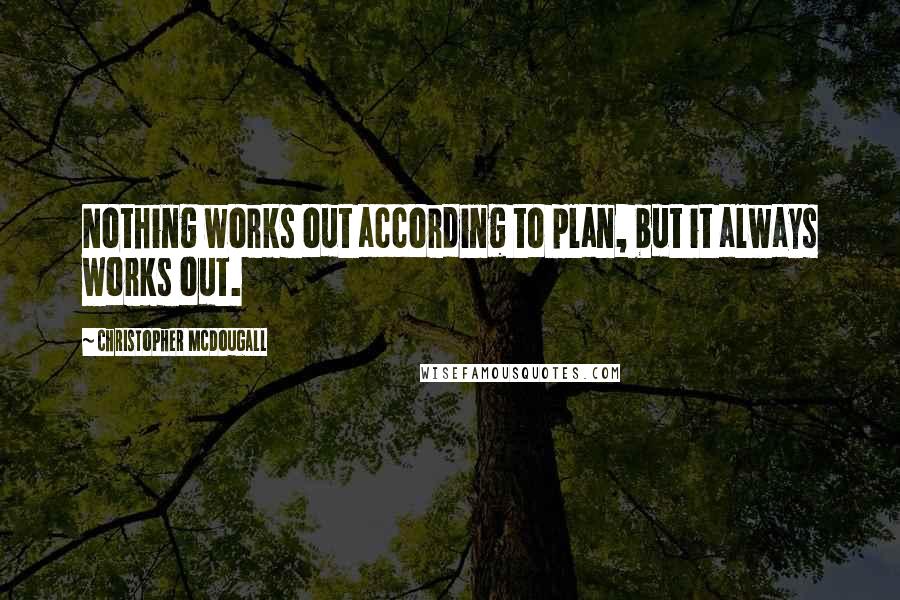 Christopher McDougall Quotes: Nothing works out according to plan, but it always works out.