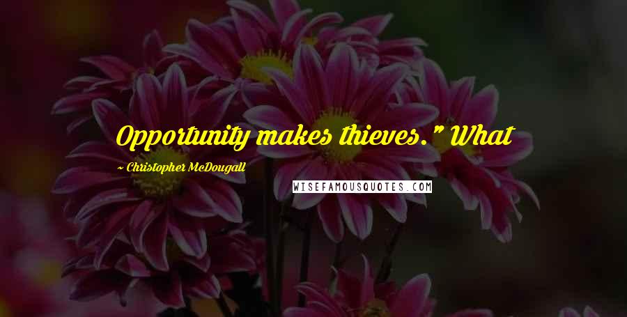 Christopher McDougall Quotes: Opportunity makes thieves." What