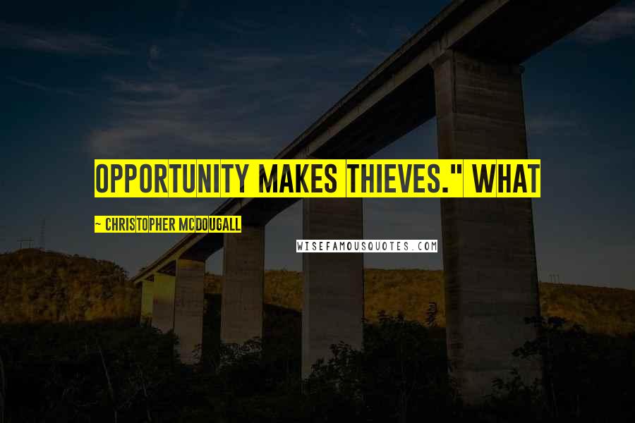 Christopher McDougall Quotes: Opportunity makes thieves." What