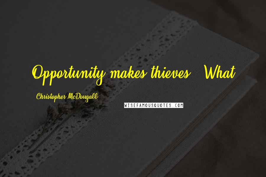 Christopher McDougall Quotes: Opportunity makes thieves." What
