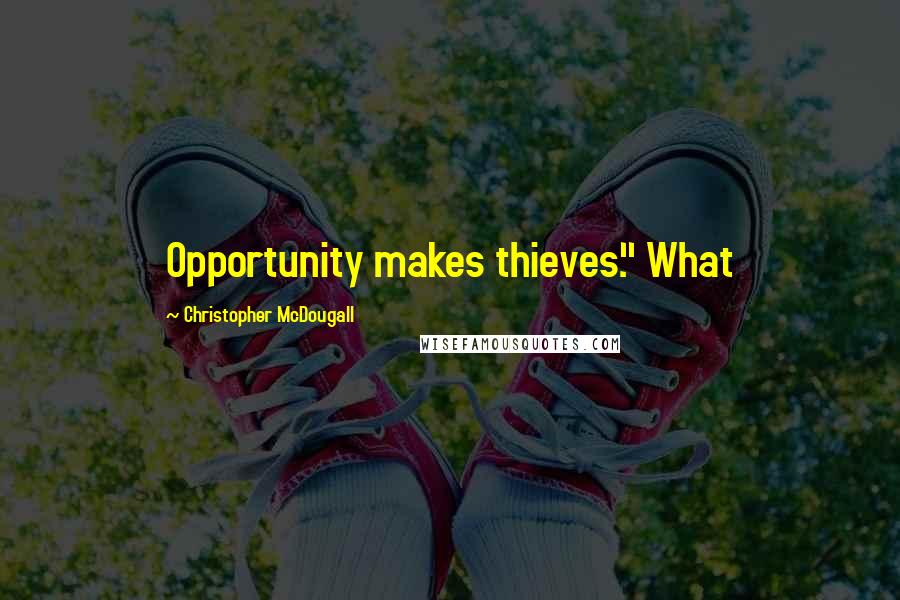 Christopher McDougall Quotes: Opportunity makes thieves." What