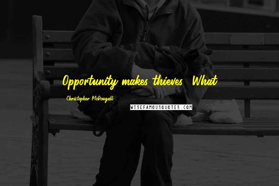 Christopher McDougall Quotes: Opportunity makes thieves." What