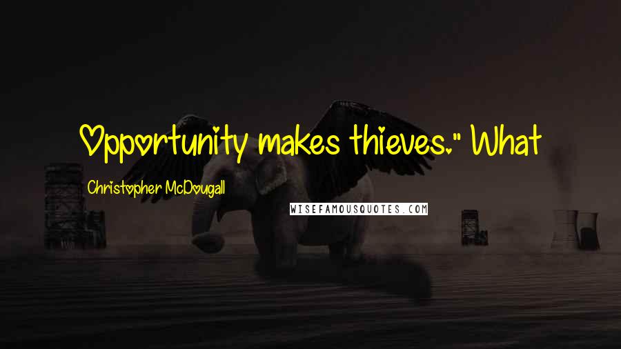 Christopher McDougall Quotes: Opportunity makes thieves." What