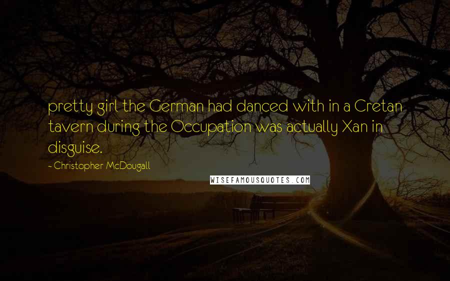 Christopher McDougall Quotes: pretty girl the German had danced with in a Cretan tavern during the Occupation was actually Xan in disguise.