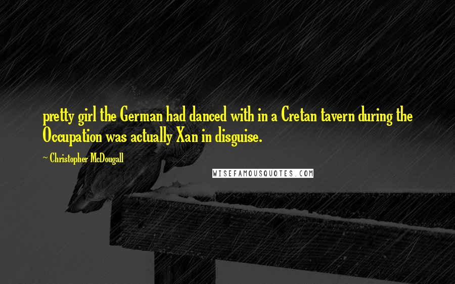 Christopher McDougall Quotes: pretty girl the German had danced with in a Cretan tavern during the Occupation was actually Xan in disguise.