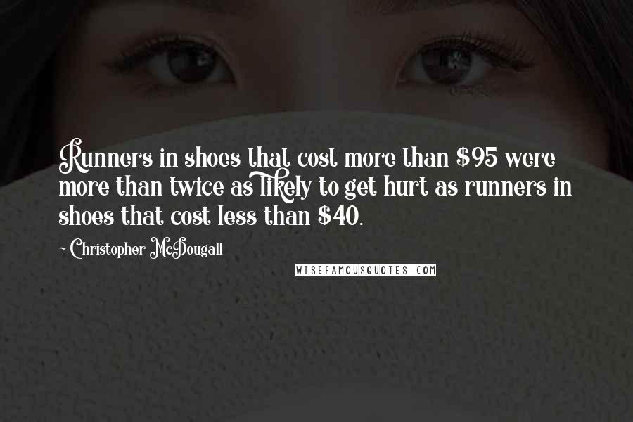 Christopher McDougall Quotes: Runners in shoes that cost more than $95 were more than twice as likely to get hurt as runners in shoes that cost less than $40.