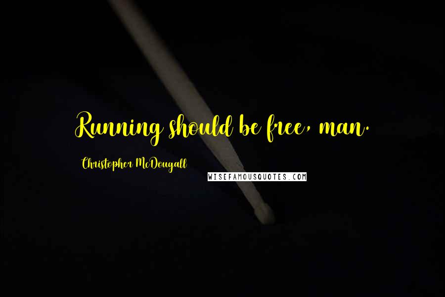 Christopher McDougall Quotes: Running should be free, man.