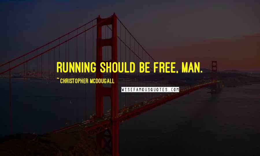 Christopher McDougall Quotes: Running should be free, man.