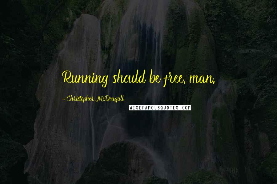 Christopher McDougall Quotes: Running should be free, man.