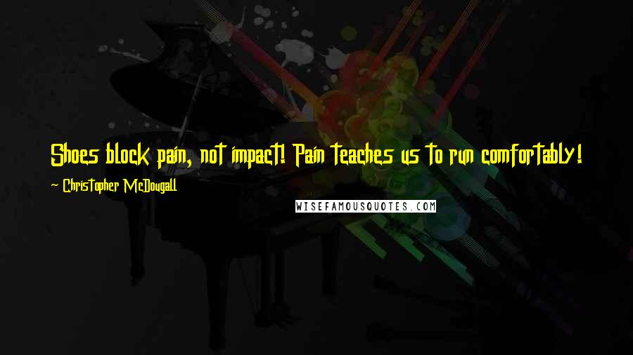 Christopher McDougall Quotes: Shoes block pain, not impact! Pain teaches us to run comfortably! From the moment you start going barefoot, you will change the way you run.