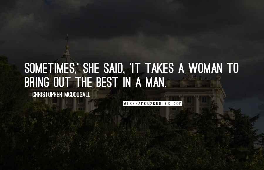 Christopher McDougall Quotes: Sometimes,' she said, 'it takes a woman to bring out the best in a man.