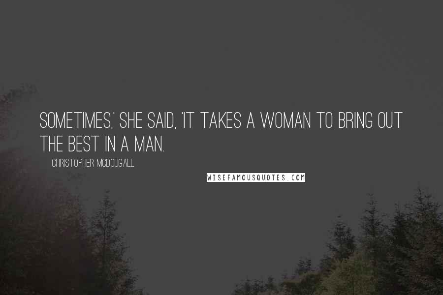 Christopher McDougall Quotes: Sometimes,' she said, 'it takes a woman to bring out the best in a man.
