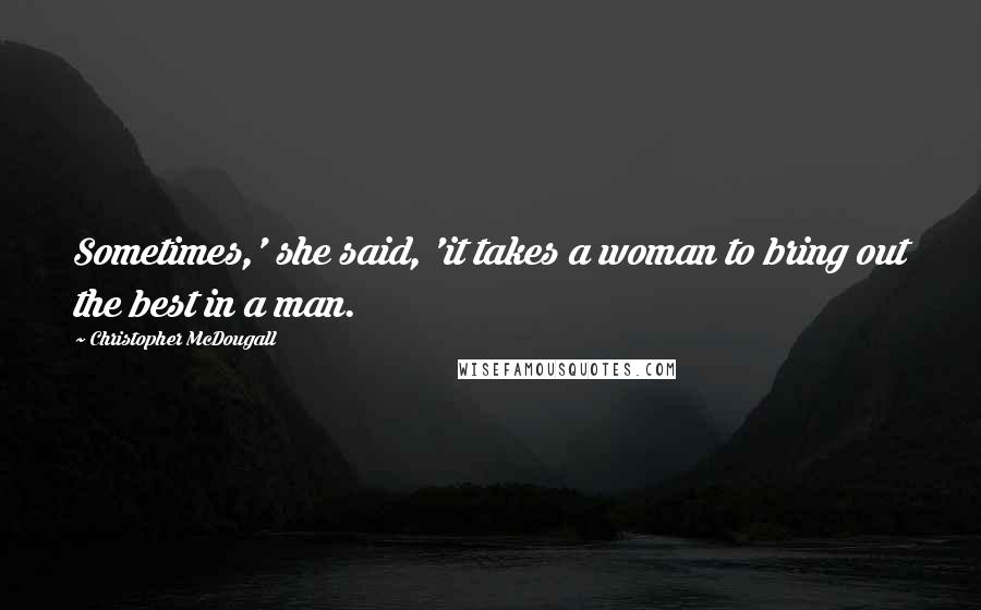 Christopher McDougall Quotes: Sometimes,' she said, 'it takes a woman to bring out the best in a man.