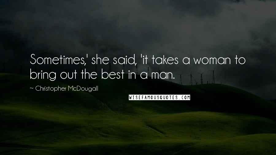 Christopher McDougall Quotes: Sometimes,' she said, 'it takes a woman to bring out the best in a man.