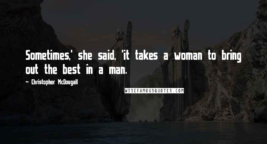 Christopher McDougall Quotes: Sometimes,' she said, 'it takes a woman to bring out the best in a man.