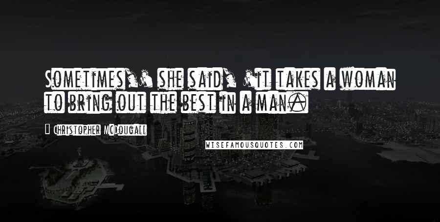 Christopher McDougall Quotes: Sometimes,' she said, 'it takes a woman to bring out the best in a man.