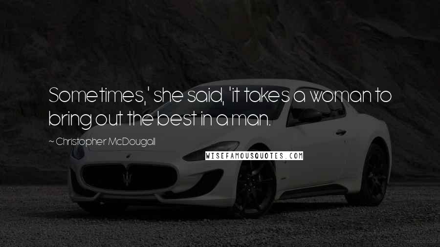 Christopher McDougall Quotes: Sometimes,' she said, 'it takes a woman to bring out the best in a man.