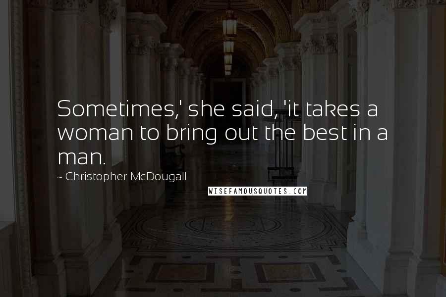 Christopher McDougall Quotes: Sometimes,' she said, 'it takes a woman to bring out the best in a man.