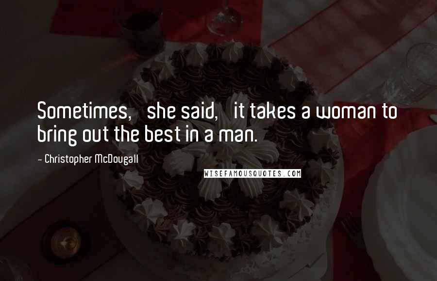 Christopher McDougall Quotes: Sometimes,' she said, 'it takes a woman to bring out the best in a man.