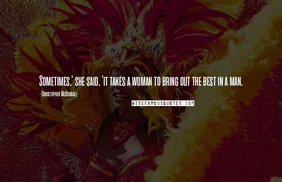 Christopher McDougall Quotes: Sometimes,' she said, 'it takes a woman to bring out the best in a man.